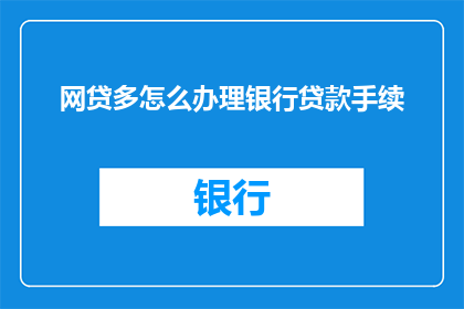 网贷多怎么办理银行贷款手续(如何办理银行贷款手续以获得网贷多的支持？)