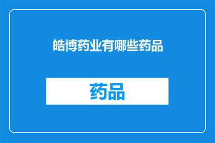 皓博药业有哪些药品(皓博药业的药品种类有哪些？)