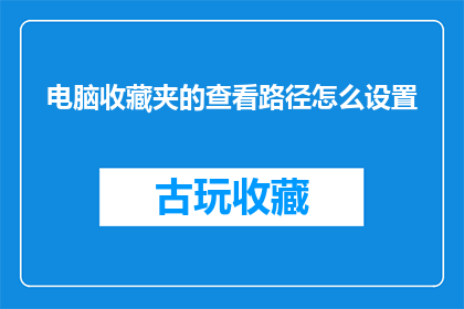 电脑收藏夹的查看路径怎么设置(如何自定义电脑收藏夹的查看路径？)
