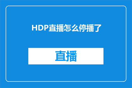 HDP直播怎么停播了(HDP直播为何突然停播？)