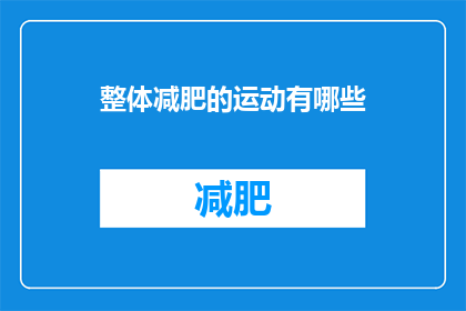 整体减肥的运动有哪些(有哪些全面的运动方式可以帮助你实现减肥目标？)