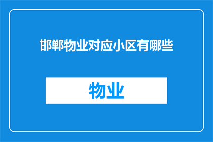 邯郸物业对应小区有哪些(邯郸市的物业服务覆盖了哪些小区？)