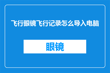飞行眼镜飞行记录怎么导入电脑(如何将飞行眼镜中的飞行数据导入电脑？)