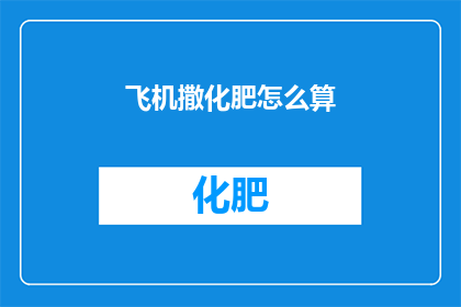 飞机撒化肥怎么算(飞机如何正确施撒化肥？)