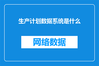 生产计划数据系统是什么(生产计划数据系统是什么？)
