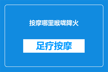 按摩哪里喉咙降火(如何有效缓解喉咙不适？按摩哪些部位有助于降火？)