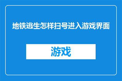 地铁逃生怎样扫号进入游戏界面(地铁逃生：如何快速进入游戏界面进行扫号？)