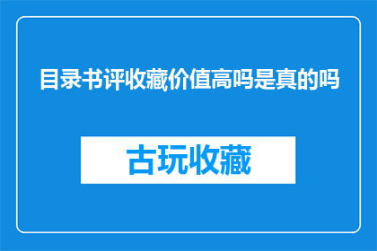 目录书评收藏价值高吗是真的吗(书籍收藏价值高吗？真的值得投资吗？)