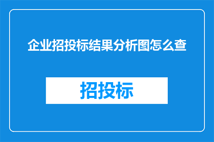 企业招投标结果分析图怎么查(如何查询企业招投标结果分析图？)