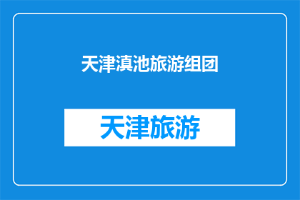 天津滇池旅游组团(天津滇池旅游团：探索云南的明珠，体验不一样的旅行魅力)