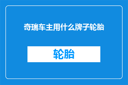 奇瑞车主用什么牌子轮胎(奇瑞车主究竟青睐哪些品牌的轮胎？)