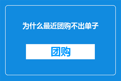 为什么最近团购不出单子(为什么最近团购平台遭遇了订单荒？)