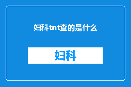 妇科tnt查的是什么(妇科检查中的TNT是什么？)