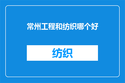 常州工程和纺织哪个好(常州工程与纺织业：哪个领域更适合您的职业发展？)