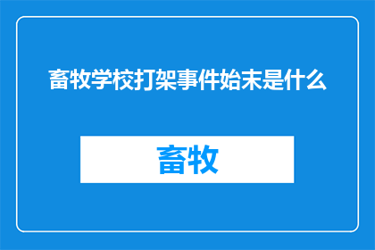 畜牧学校打架事件始末是什么(畜牧学校发生激烈冲突的起因和结果是什么？)