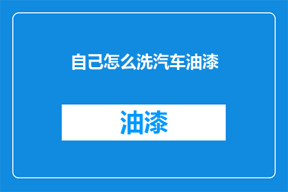 自己怎么洗汽车油漆(如何正确清洗汽车油漆？)