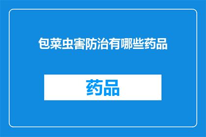包菜虫害防治有哪些药品(包菜虫害防治：您知道有哪些药品可供选择吗？)