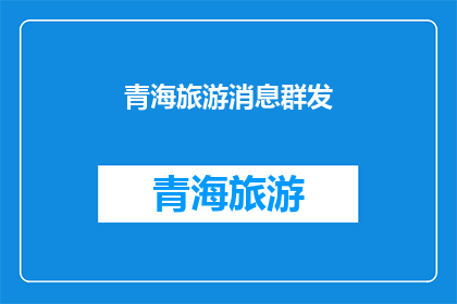青海旅游消息群发(青海旅游信息如何有效传播？)