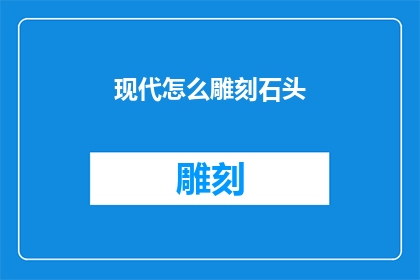 现代怎么雕刻石头(现代技术如何革新传统雕刻艺术？)