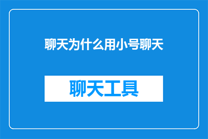 聊天为什么用小号聊天(为何人们偏爱使用小号进行私密对话？)