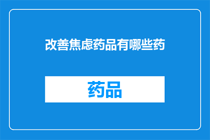 改善焦虑药品有哪些药(改善焦虑症状的药物有哪些？)