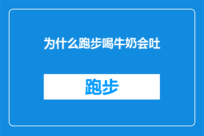 为什么跑步喝牛奶会吐(为什么跑步后饮用牛奶会导致不适甚至呕吐？)