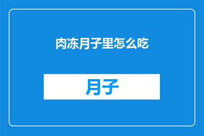肉冻月子里怎么吃(月子期间如何正确食用肉冻？)