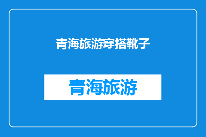 青海旅游穿搭靴子(青海旅游必穿靴子：你的穿搭指南是什么？)