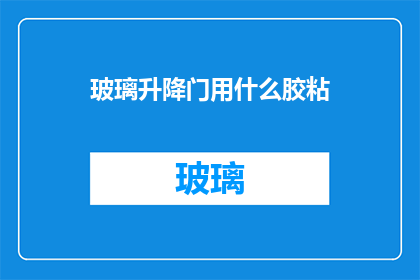 玻璃升降门用什么胶粘(玻璃升降门如何安全有效地使用胶粘剂？)