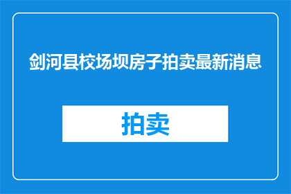 剑河县校场坝房子拍卖最新消息(剑河县校场坝房子拍卖最新进展如何？)