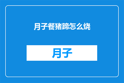 月子餐猪蹄怎么烧(如何烹饪美味的月子餐猪蹄？)