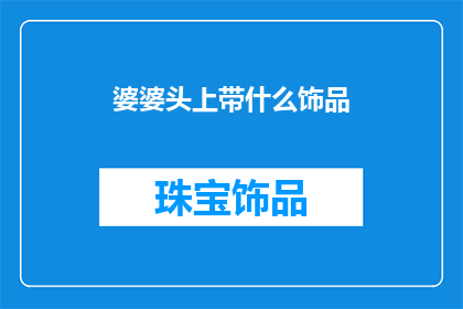 婆婆头上带什么饰品(婆婆的饰品选择：是时候考虑哪些饰品能增添她的魅力了吗？)