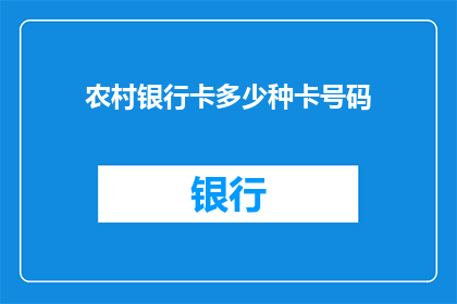 农村银行卡多少种卡号码(农村银行卡种类多样，您知道有多少种卡号码吗？)