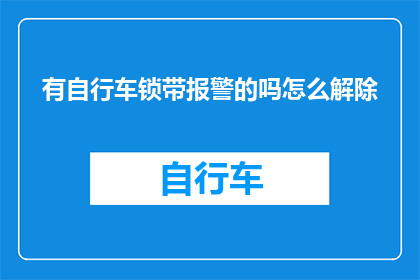 有自行车锁带报警的吗怎么解除(如何解除自行车锁带报警功能？)