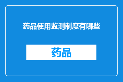 药品使用监测制度有哪些(药品使用监测制度有哪些？)