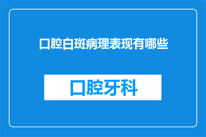 口腔白斑病理表现有哪些(口腔白斑的病理表现有哪些？)
