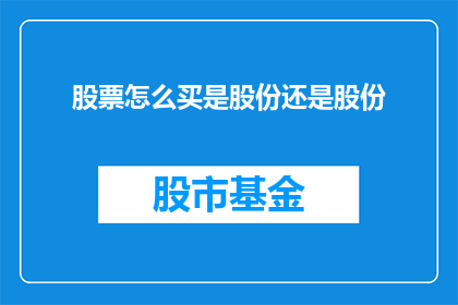 股票怎么买是股份还是股份(如何正确购买股票：是股份还是股份？)