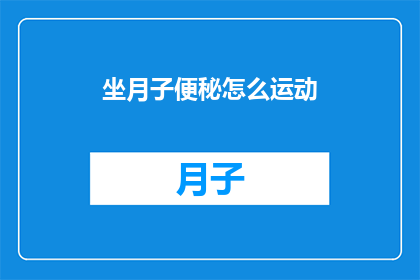 坐月子便秘怎么运动(坐月子期间便秘如何通过运动缓解？)