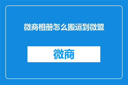微商相册怎么搬运到微盟(如何将微商相册内容高效迁移至微盟平台？)