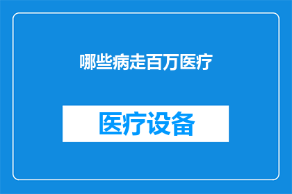哪些病走百万医疗(哪些疾病需要花费百万医疗资源？)