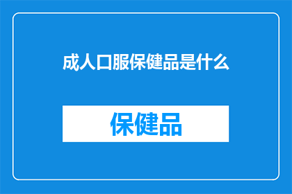 成人口服保健品是什么(成人口服保健品是什么？)