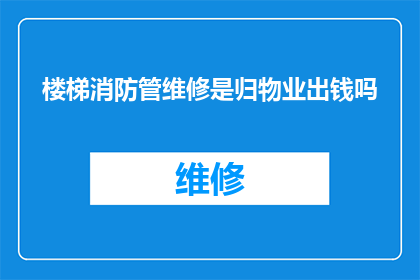 楼梯消防管维修是归物业出钱吗(楼梯消防管维修费用是否由物业管理承担？)