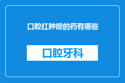 口腔红肿喷的药有哪些(口腔红肿喷药种类有哪些？)