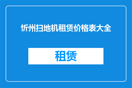 忻州扫地机租赁价格表大全(忻州地区扫地机租赁价格一览表大全，您了解吗？)