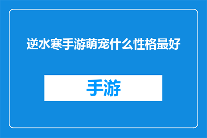 逆水寒手游萌宠什么性格最好(逆水寒手游中，哪种萌宠性格最为出色？)