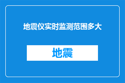 地震仪实时监测范围多大(地震仪的监测能力极限在哪里？)