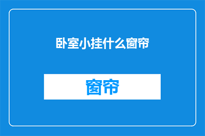 卧室小挂什么窗帘(卧室中挂置窗帘的疑问：您应该选择什么样的窗帘？)