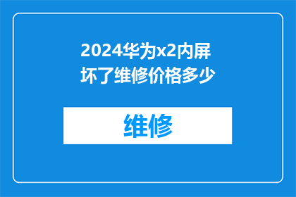 2024华为x2内屏坏了维修价格多少(华为x2手机内屏损坏，维修费用是多少？)