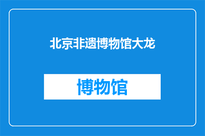 北京非遗博物馆大龙(北京非遗博物馆大龙：一个值得探索的神秘遗产吗？)