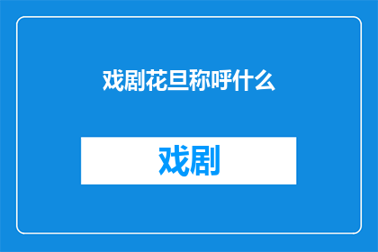 戏剧花旦称呼什么(戏剧花旦在舞台艺术中扮演着怎样的角色？)